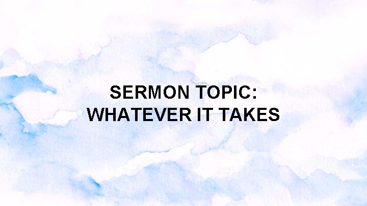SERMON TOPIC: WHATEVER IT TAKES SERMON TOPIC: WHATEVER IT TAKES