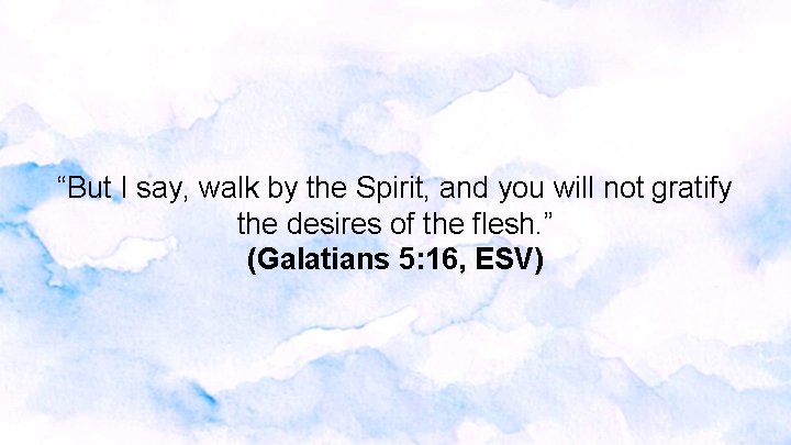 “But I say, walk by the Spirit, and you will not gratify the desires “But I say, walk by the Spirit, and you will not gratify the desires