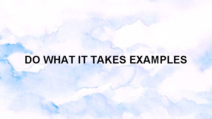 DO WHAT IT TAKES EXAMPLES DO WHAT IT TAKES EXAMPLES