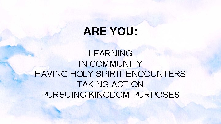 ARE YOU: LEARNING IN COMMUNITY HAVING HOLY SPIRIT ENCOUNTERS TAKING ACTION PURSUING KINGDOM PURPOSES ARE YOU: LEARNING IN COMMUNITY HAVING HOLY SPIRIT ENCOUNTERS TAKING ACTION PURSUING KINGDOM PURPOSES