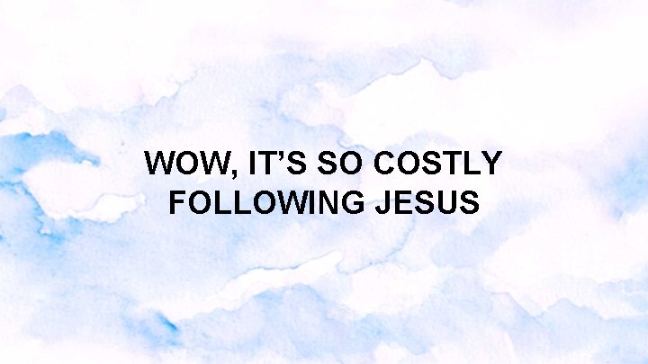 WOW, IT’S SO COSTLY FOLLOWING JESUS WOW, IT’S SO COSTLY FOLLOWING JESUS