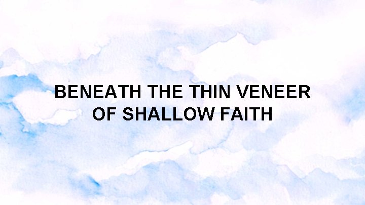 BENEATH THE THIN VENEER OF SHALLOW FAITH BENEATH THE THIN VENEER OF SHALLOW FAITH