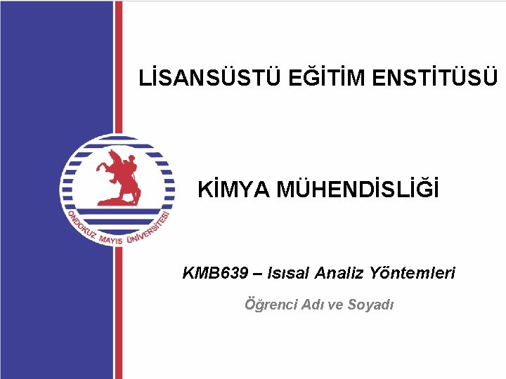 LİSANSÜSTÜ EĞİTİM ENSTİTÜSÜ KİMYA MÜHENDİSLİĞİ KMB 639 – Isısal Analiz Yöntemleri Öğrenci Adı ve