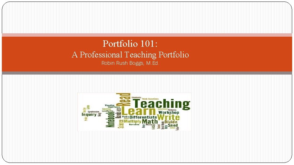 Portfolio 101: A Professional Teaching Portfolio Robin Rush Boggs, M. Ed. 