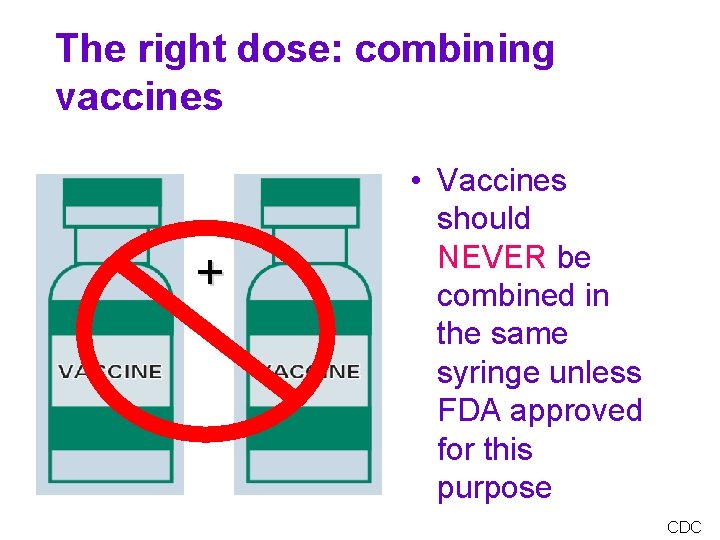 The right dose: combining vaccines + • Vaccines should NEVER be combined in the