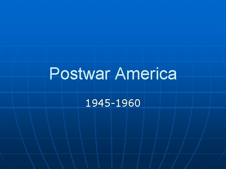 Postwar America 1945 -1960 