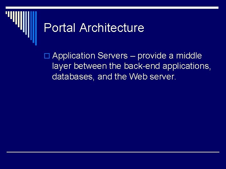 Portal Architecture o Application Servers – provide a middle layer between the back-end applications,