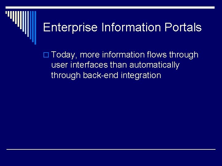 Enterprise Information Portals o Today, more information flows through user interfaces than automatically through