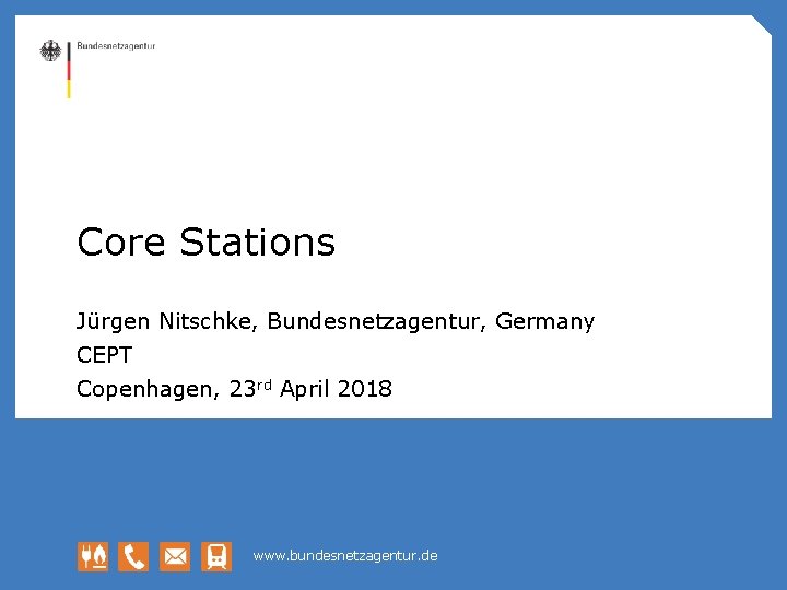 Core Stations Jürgen Nitschke, Bundesnetzagentur, Germany CEPT Copenhagen, 23 rd April 2018 www. bundesnetzagentur.
