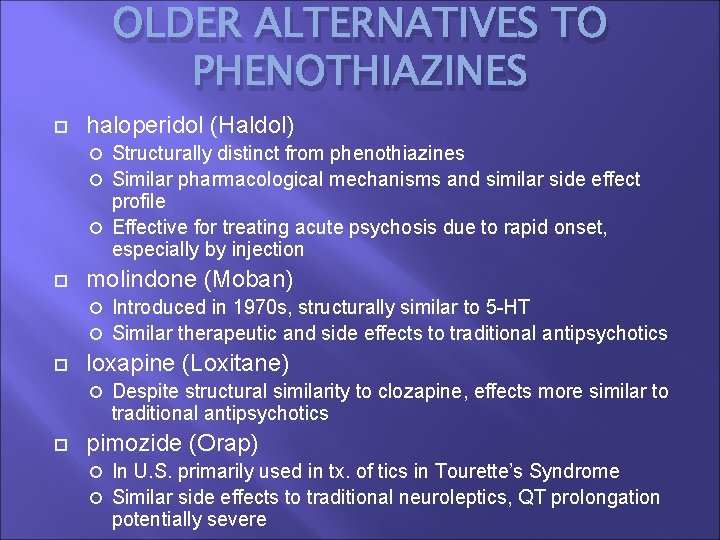 OLDER ALTERNATIVES TO PHENOTHIAZINES haloperidol (Haldol) Structurally distinct from phenothiazines Similar pharmacological mechanisms and