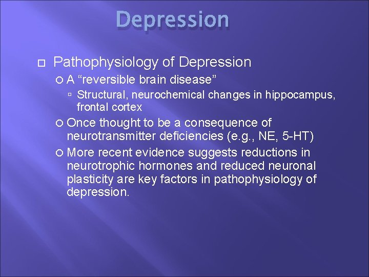 Depression Pathophysiology of Depression A “reversible brain disease” Structural, neurochemical changes in hippocampus, frontal