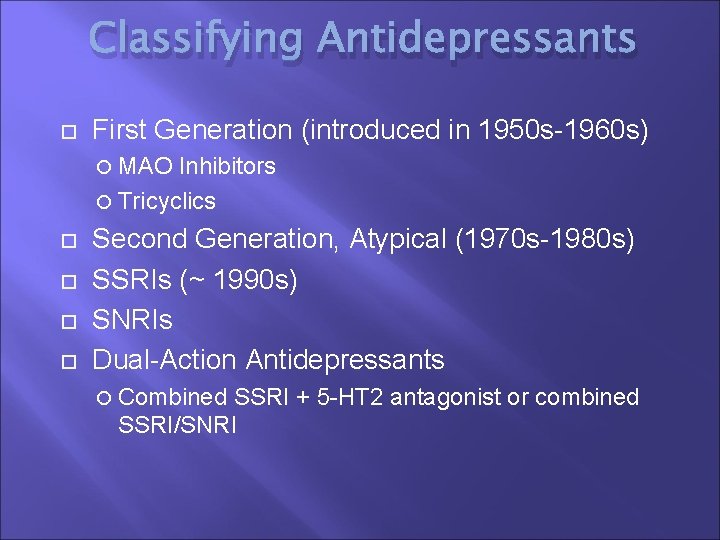 Classifying Antidepressants First Generation (introduced in 1950 s-1960 s) MAO Inhibitors Tricyclics Second Generation,