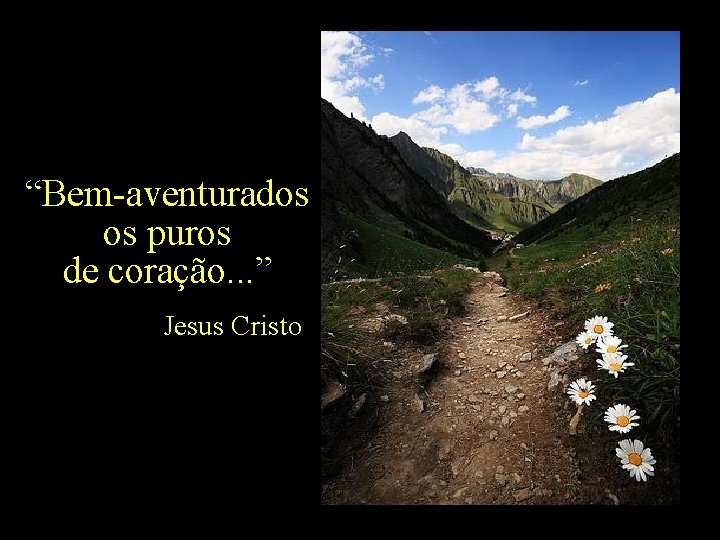 “Bem-aventurados os puros de coração. . . ” Jesus Cristo 