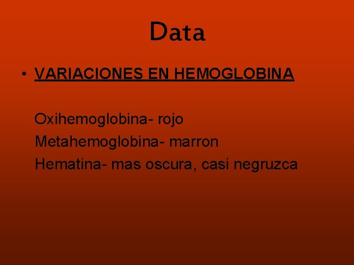 Data • VARIACIONES EN HEMOGLOBINA Oxihemoglobina- rojo Metahemoglobina- marron Hematina- mas oscura, casi negruzca