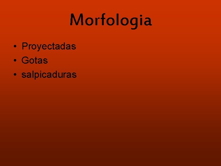 Morfologia • Proyectadas • Gotas • salpicaduras 