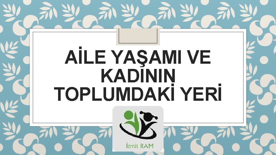 AİLE YAŞAMI VE KADININ TOPLUMDAKİ YERİ 