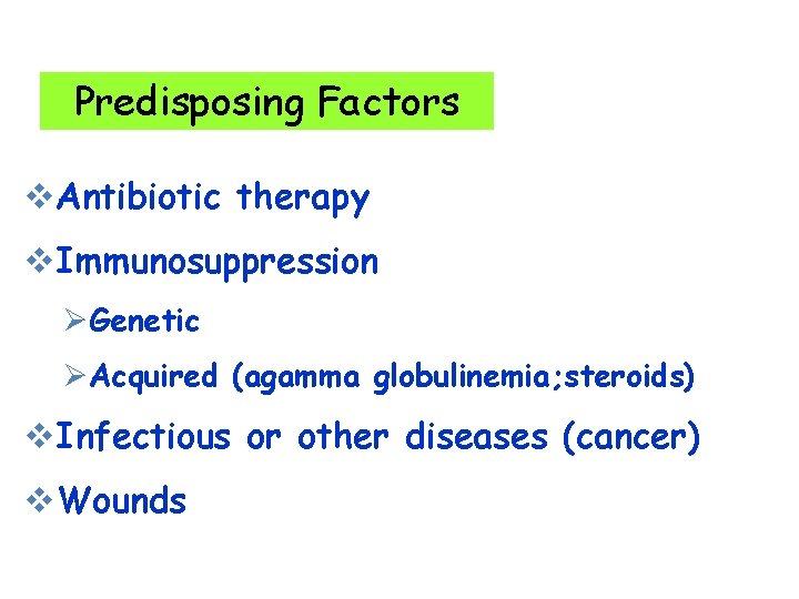 Predisposing Factors v. Antibiotic therapy v. Immunosuppression ØGenetic ØAcquired (agamma globulinemia; steroids) v. Infectious