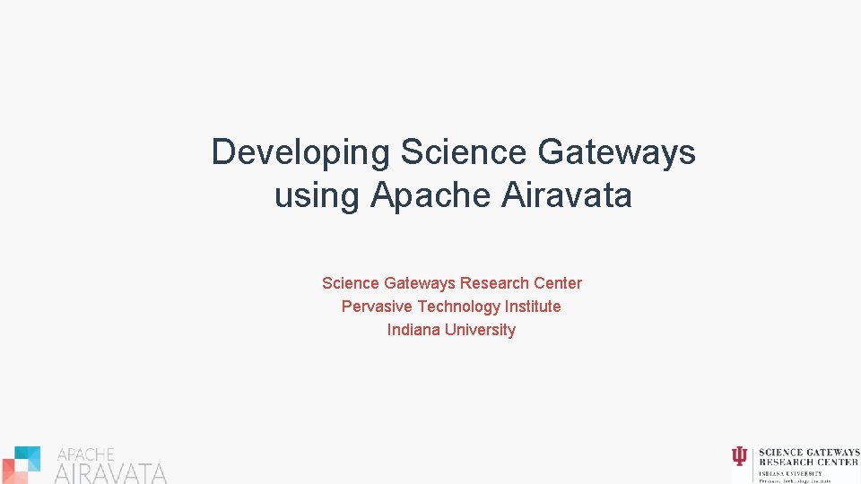 Developing Science Gateways using Apache Airavata Science Gateways Research Center Pervasive Technology Institute Indiana