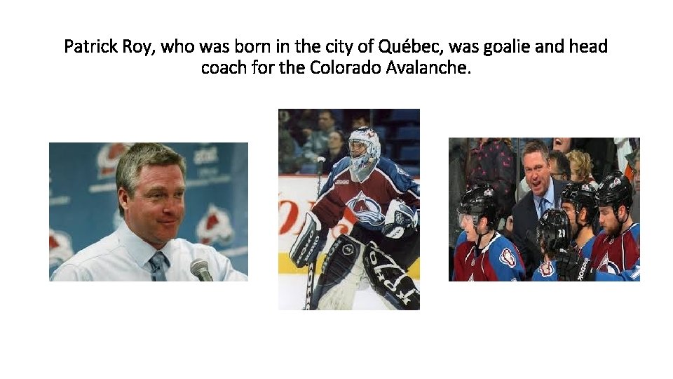 Patrick Roy, who was born in the city of Québec, was goalie and head