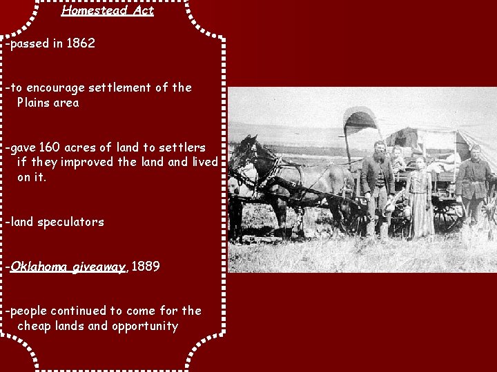 Homestead Act -passed in 1862 -to encourage settlement of the Plains area -gave 160