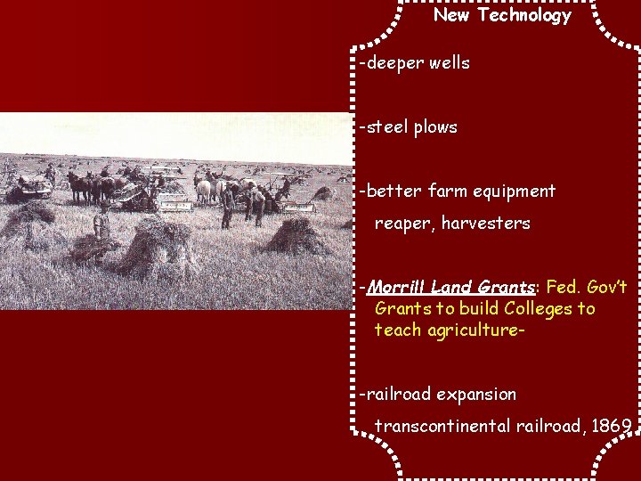 New Technology -deeper wells -steel plows -better farm equipment reaper, harvesters -Morrill Land Grants: