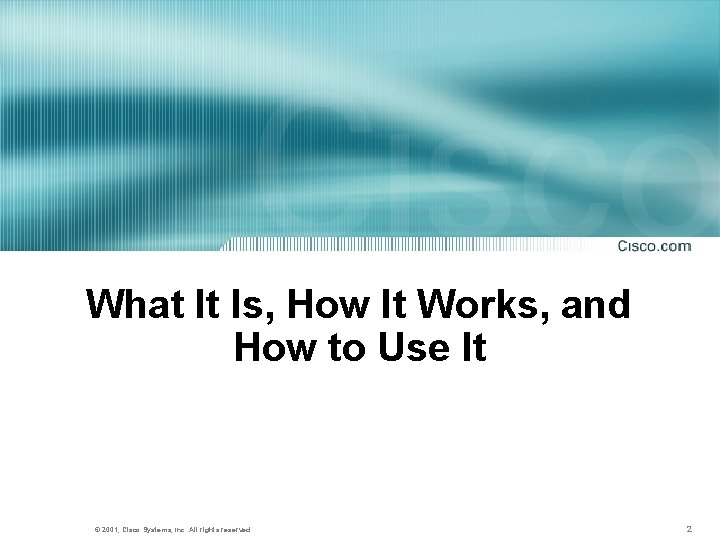 What It Is, How It Works, and How to Use It © 2001, Cisco