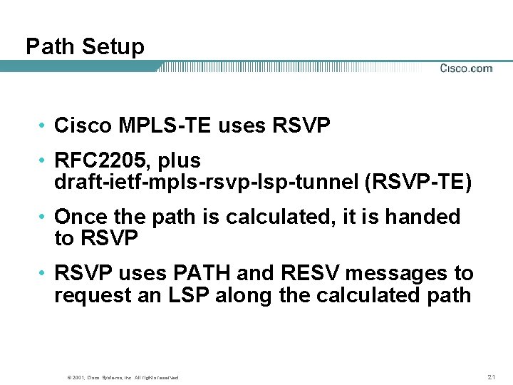 Path Setup • Cisco MPLS-TE uses RSVP • RFC 2205, plus draft-ietf-mpls-rsvp-lsp-tunnel (RSVP-TE) •