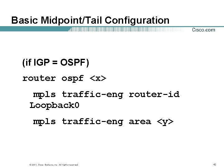 Basic Midpoint/Tail Configuration (if IGP = OSPF) router ospf <x> mpls traffic-eng router-id Loopback