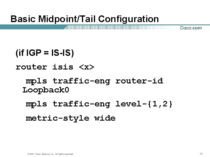 Basic Midpoint/Tail Configuration (if IGP = IS-IS) router isis <x> mpls traffic-eng router-id Loopback