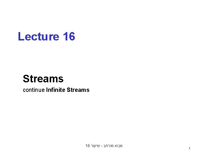 Lecture 16 Streams continue Infinite Streams 16 שיעור - מבוא מורחב 1 