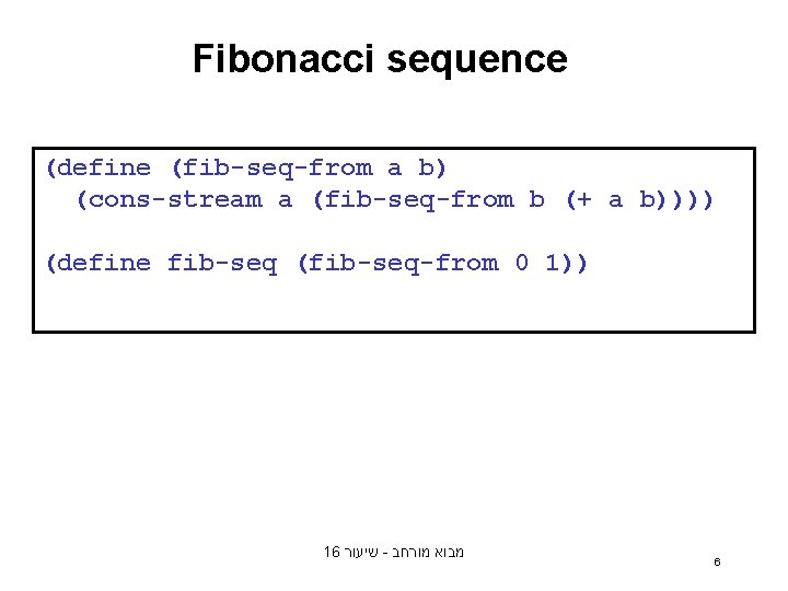 Fibonacci sequence (define (fib-seq-from a b) (cons-stream a (fib-seq-from b (+ a b)))) (define