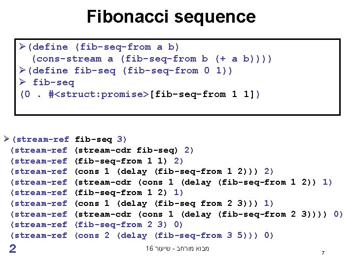 Fibonacci sequence Ø(define (fib-seq-from a b) (cons-stream a (fib-seq-from b (+ a b)))) Ø(define
