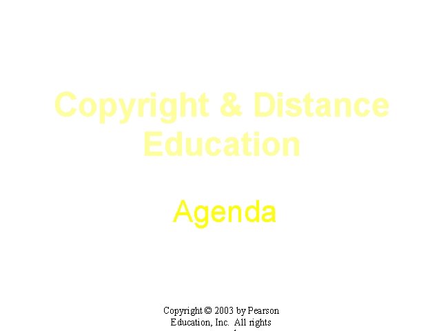 Copyright & Distance Education Agenda Copyright © 2003 by Pearson Education, Inc. All rights