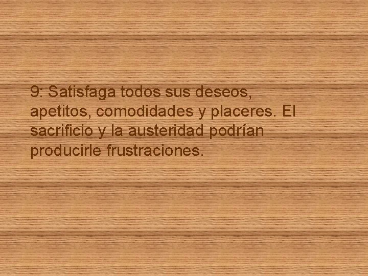 9: Satisfaga todos sus deseos, apetitos, comodidades y placeres. El sacrificio y la austeridad