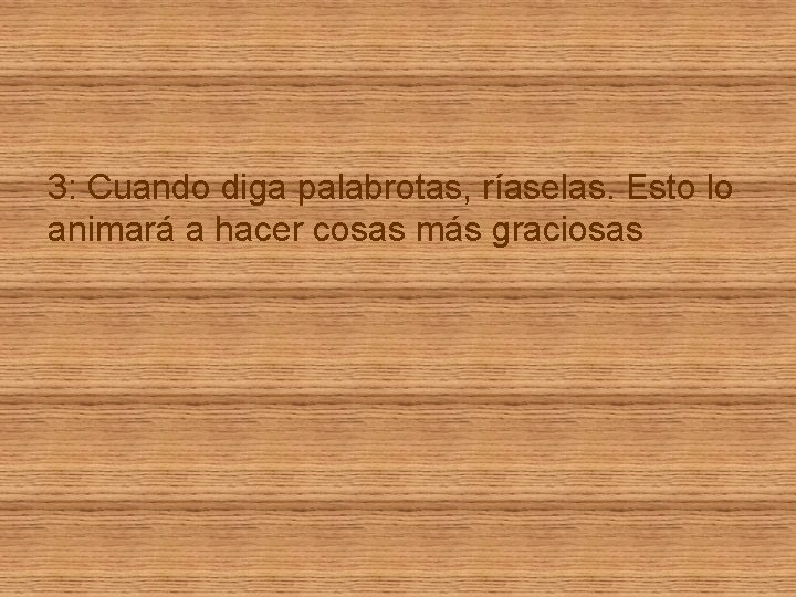 3: Cuando diga palabrotas, ríaselas. Esto lo animará a hacer cosas más graciosas 