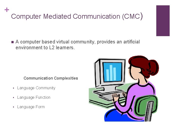 + Computer Mediated Communication (CMC) n A computer based virtual community, provides an artificial + Computer Mediated Communication (CMC) n A computer based virtual community, provides an artificial