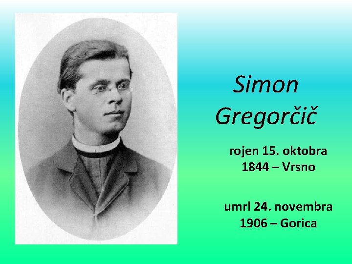 Simon Gregorčič rojen 15. oktobra 1844 – Vrsno umrl 24. novembra 1906 – Gorica