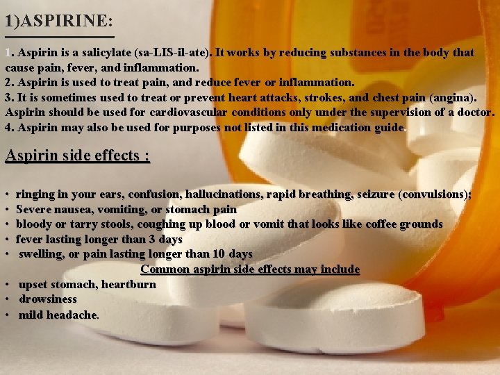 1)ASPIRINE: 1. Aspirin is a salicylate (sa-LIS-il-ate). It works by reducing substances in the