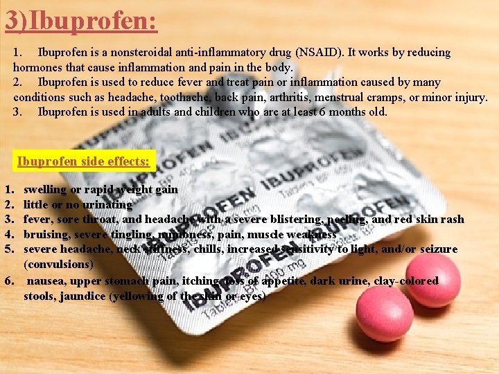 3)Ibuprofen: 1. Ibuprofen is a nonsteroidal anti-inflammatory drug (NSAID). It works by reducing hormones