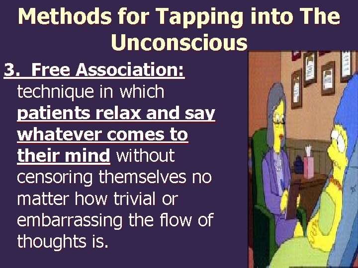 Methods for Tapping into The Unconscious 3. Free Association: technique in which patients relax