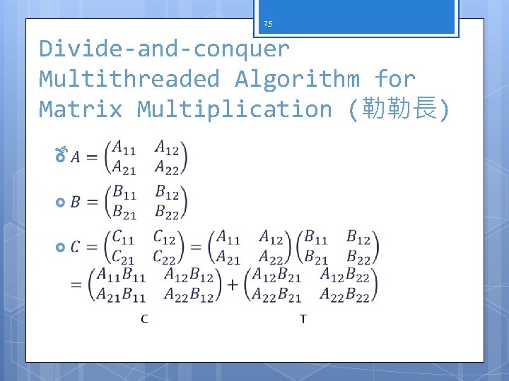 25 Divide-and-conquer Multithreaded Algorithm for Matrix Multiplication (勒勒長) C T 