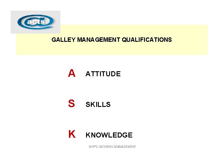 GALLEY MANAGEMENT QUALIFICATIONS A ATTITUDE S SKILLS K KNOWLEDGE SHIP'S CATERING MANAGEMENT 