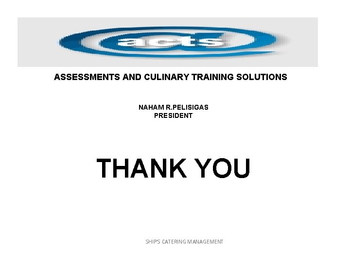ASSESSMENTS AND CULINARY TRAINING SOLUTIONS NAHAM R. PELISIGAS PRESIDENT THANK YOU SHIP'S CATERING MANAGEMENT