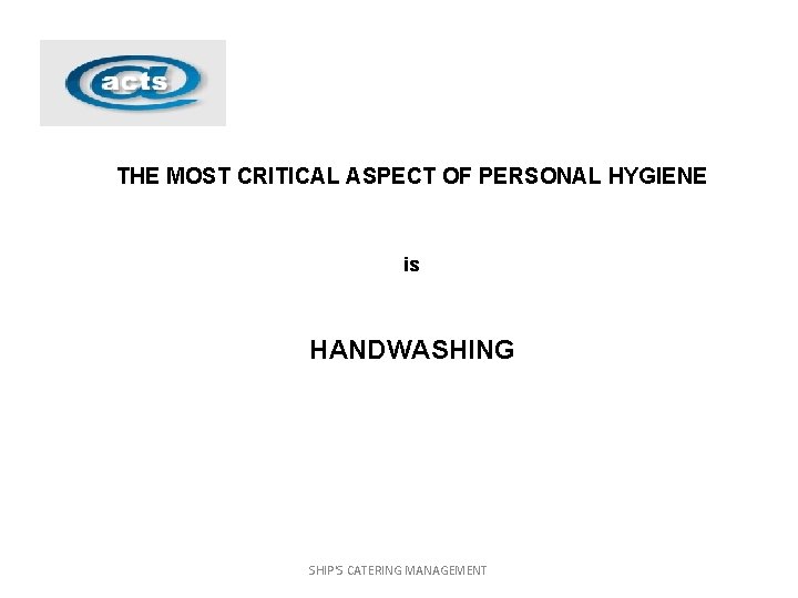 THE MOST CRITICAL ASPECT OF PERSONAL HYGIENE is HANDWASHING SHIP'S CATERING MANAGEMENT 