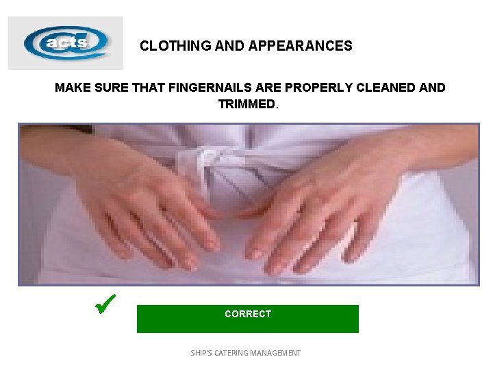 CLOTHING AND APPEARANCES MAKE SURE THAT FINGERNAILS ARE PROPERLY CLEANED AND TRIMMED. ü CORRECT
