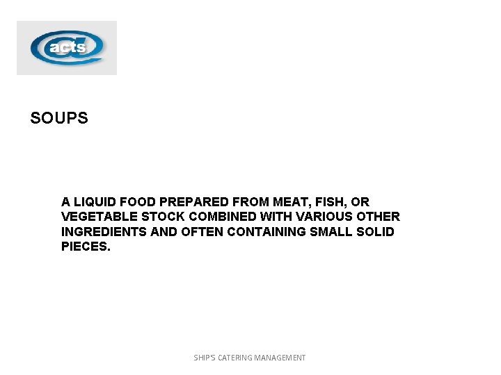 SOUPS A LIQUID FOOD PREPARED FROM MEAT, FISH, OR VEGETABLE STOCK COMBINED WITH VARIOUS