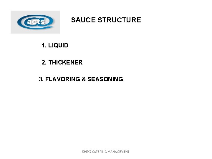 SAUCE STRUCTURE 1. LIQUID 2. THICKENER 3. FLAVORING & SEASONING SHIP'S CATERING MANAGEMENT 