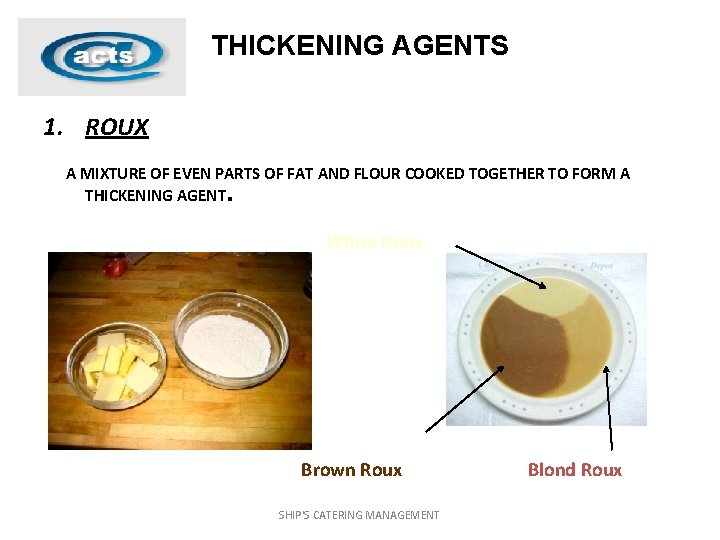 THICKENING AGENTS 1. ROUX A MIXTURE OF EVEN PARTS OF FAT AND FLOUR COOKED