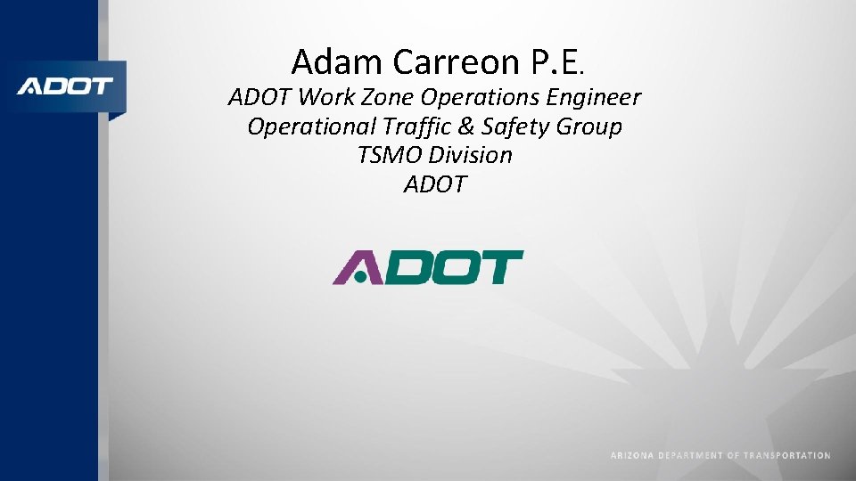 Adam Carreon P. E. ADOT Work Zone Operations Engineer Operational Traffic & Safety Group