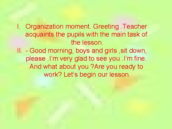 I. Organization moment. Greeting. Teacher acquaints the pupils with the main task of the